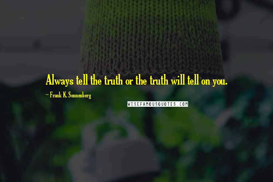 Frank K. Sonnenberg Quotes: Always tell the truth or the truth will tell on you.