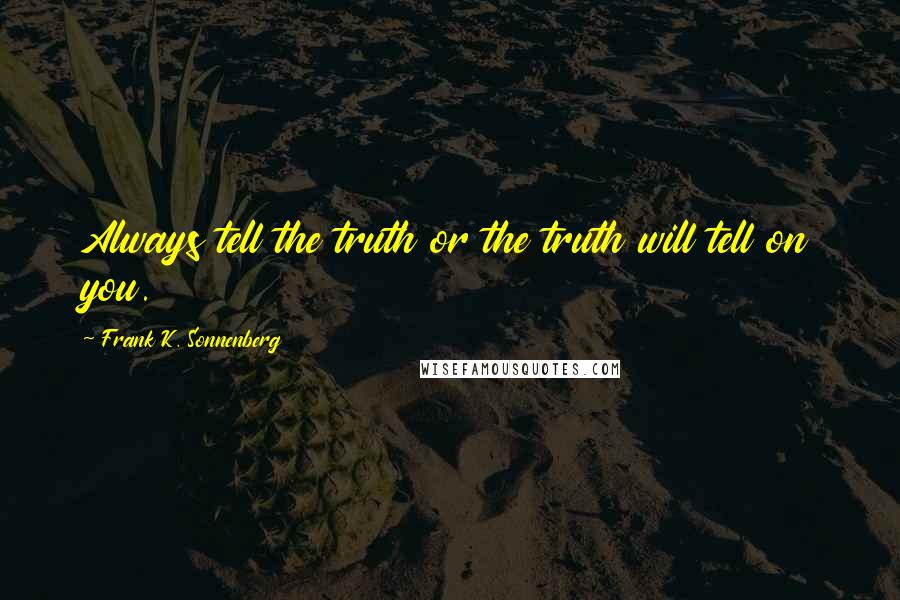 Frank K. Sonnenberg Quotes: Always tell the truth or the truth will tell on you.