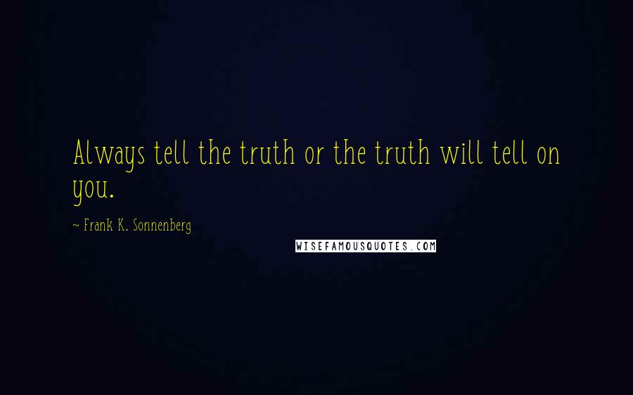 Frank K. Sonnenberg Quotes: Always tell the truth or the truth will tell on you.