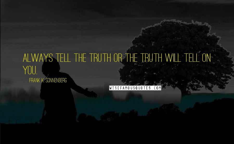 Frank K. Sonnenberg Quotes: Always tell the truth or the truth will tell on you.