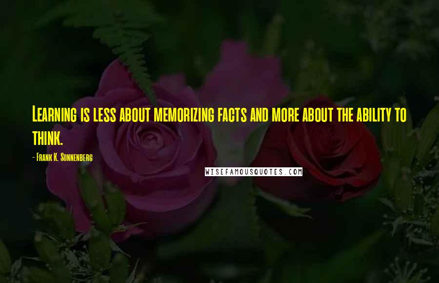 Frank K. Sonnenberg Quotes: Learning is less about memorizing facts and more about the ability to think.