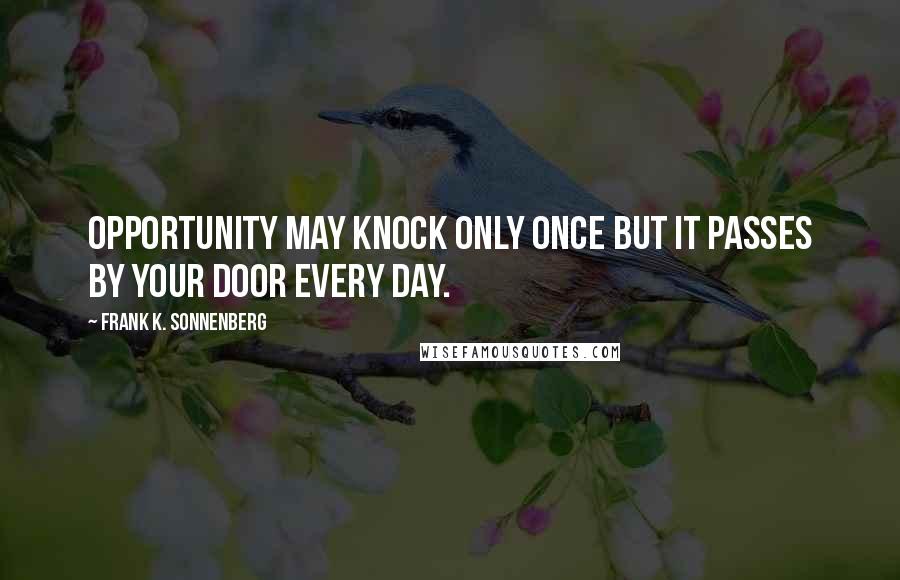 Frank K. Sonnenberg Quotes: Opportunity may knock only once but it passes by your door every day.