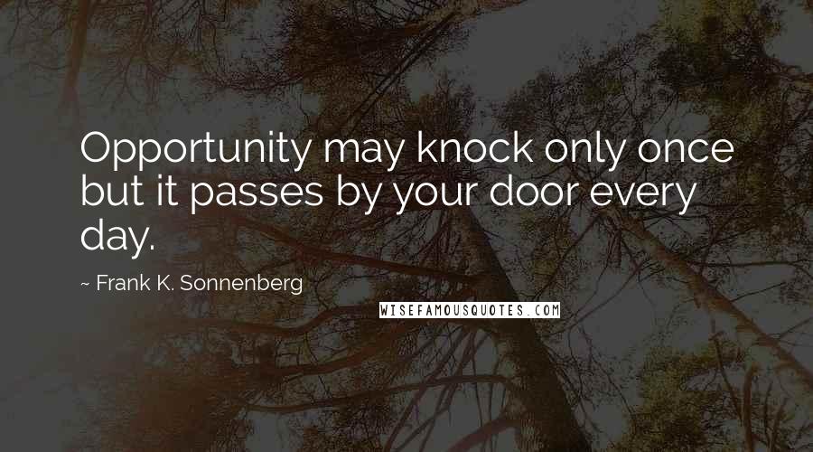 Frank K. Sonnenberg Quotes: Opportunity may knock only once but it passes by your door every day.