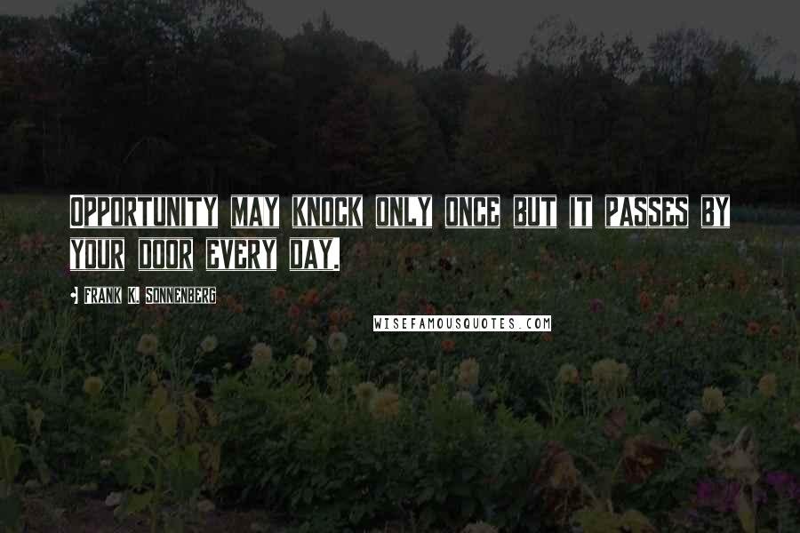 Frank K. Sonnenberg Quotes: Opportunity may knock only once but it passes by your door every day.