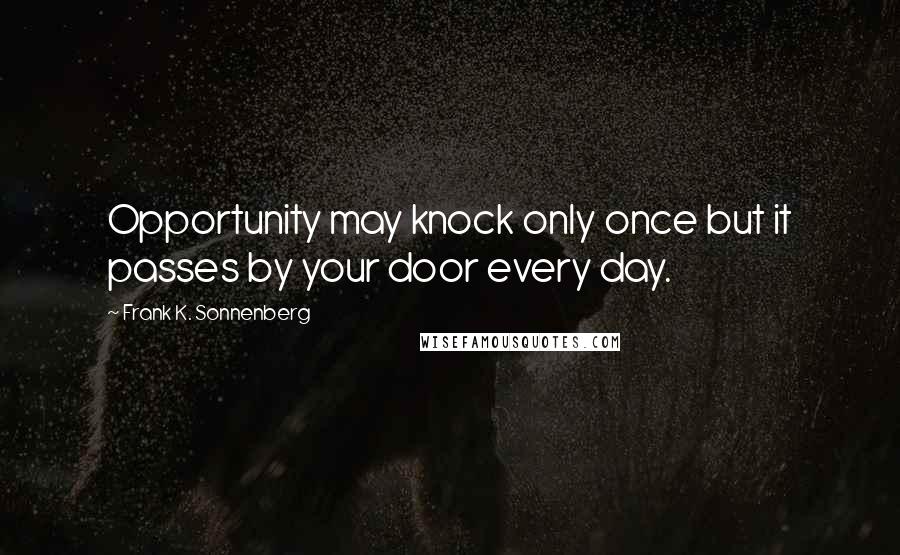 Frank K. Sonnenberg Quotes: Opportunity may knock only once but it passes by your door every day.