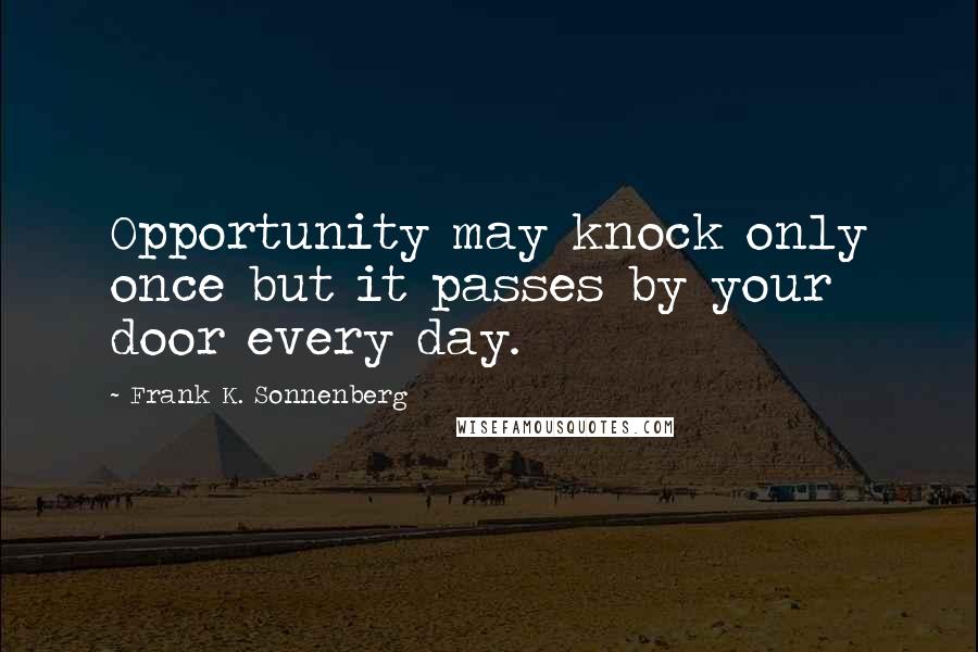 Frank K. Sonnenberg Quotes: Opportunity may knock only once but it passes by your door every day.