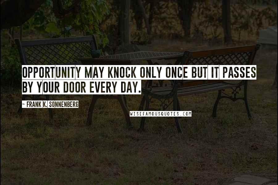 Frank K. Sonnenberg Quotes: Opportunity may knock only once but it passes by your door every day.