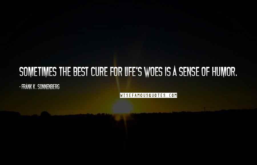 Frank K. Sonnenberg Quotes: Sometimes the best cure for life's woes is a sense of humor.