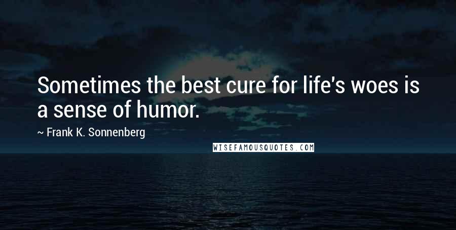 Frank K. Sonnenberg Quotes: Sometimes the best cure for life's woes is a sense of humor.