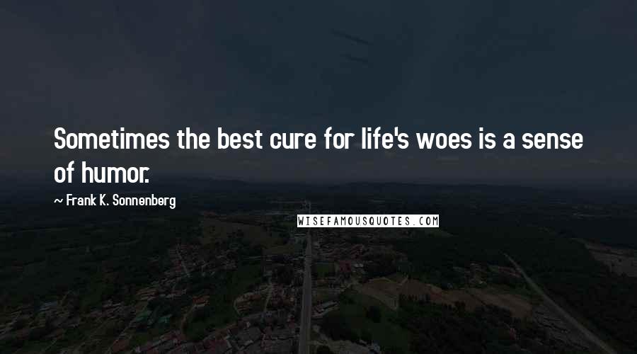 Frank K. Sonnenberg Quotes: Sometimes the best cure for life's woes is a sense of humor.