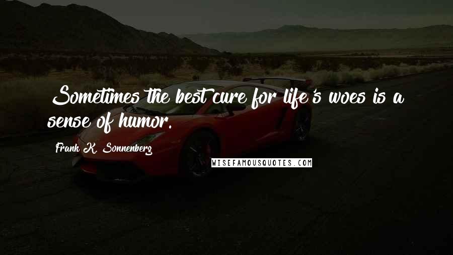 Frank K. Sonnenberg Quotes: Sometimes the best cure for life's woes is a sense of humor.