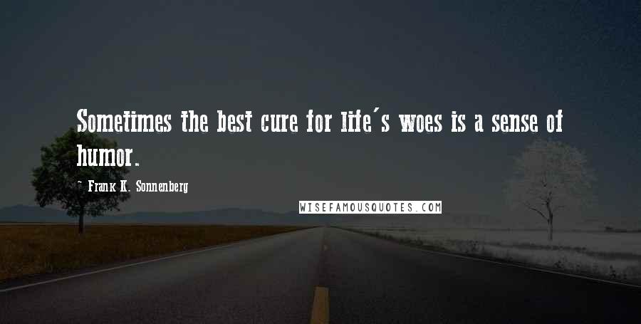 Frank K. Sonnenberg Quotes: Sometimes the best cure for life's woes is a sense of humor.