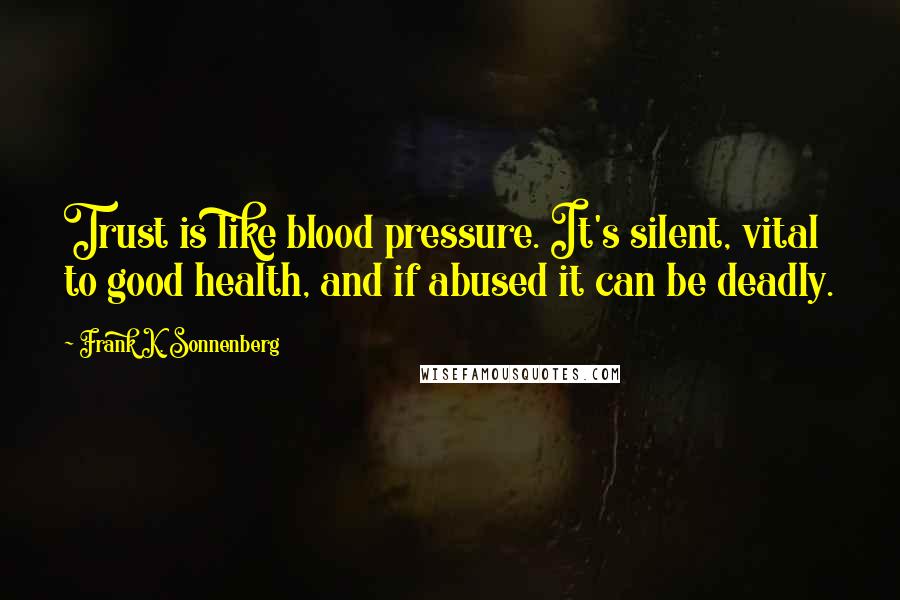 Frank K. Sonnenberg Quotes: Trust is like blood pressure. It's silent, vital to good health, and if abused it can be deadly.