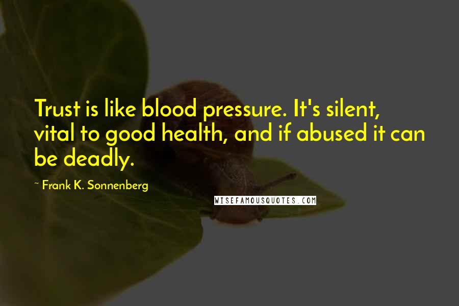 Frank K. Sonnenberg Quotes: Trust is like blood pressure. It's silent, vital to good health, and if abused it can be deadly.