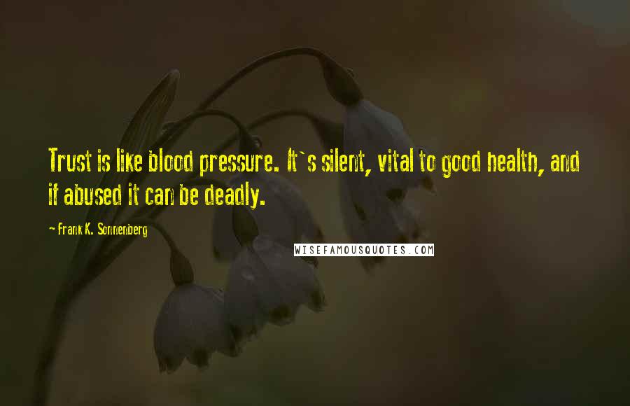 Frank K. Sonnenberg Quotes: Trust is like blood pressure. It's silent, vital to good health, and if abused it can be deadly.