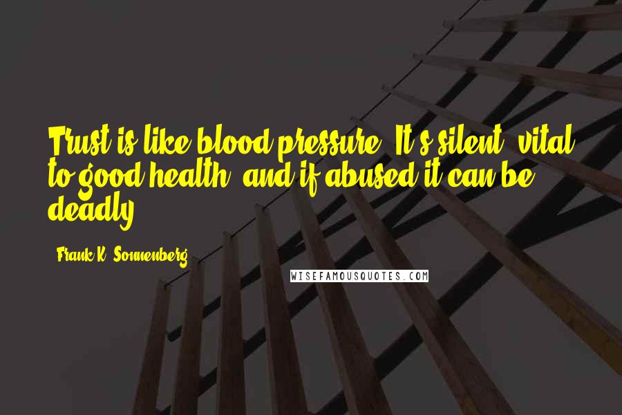 Frank K. Sonnenberg Quotes: Trust is like blood pressure. It's silent, vital to good health, and if abused it can be deadly.