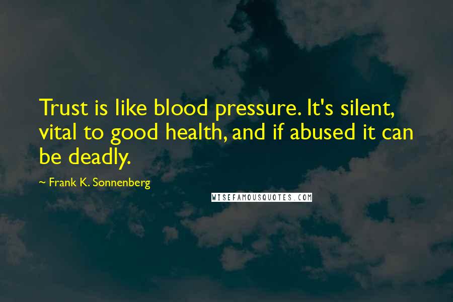 Frank K. Sonnenberg Quotes: Trust is like blood pressure. It's silent, vital to good health, and if abused it can be deadly.