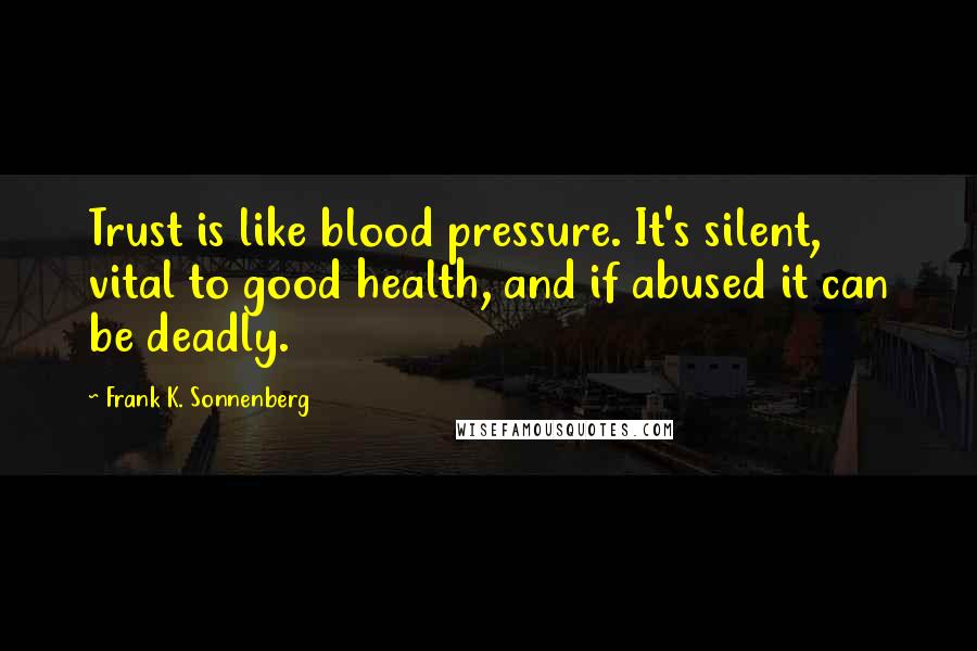 Frank K. Sonnenberg Quotes: Trust is like blood pressure. It's silent, vital to good health, and if abused it can be deadly.