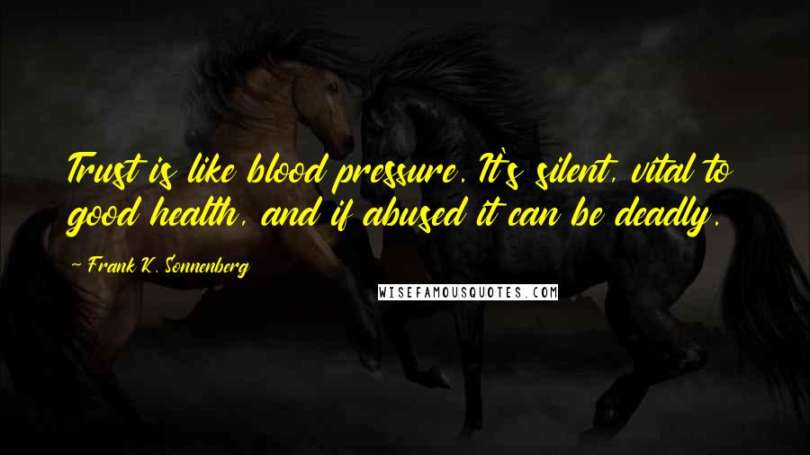 Frank K. Sonnenberg Quotes: Trust is like blood pressure. It's silent, vital to good health, and if abused it can be deadly.