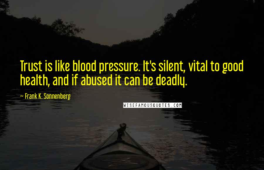 Frank K. Sonnenberg Quotes: Trust is like blood pressure. It's silent, vital to good health, and if abused it can be deadly.