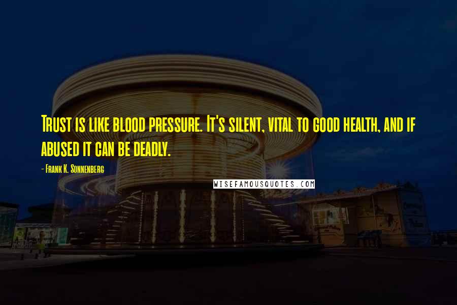 Frank K. Sonnenberg Quotes: Trust is like blood pressure. It's silent, vital to good health, and if abused it can be deadly.