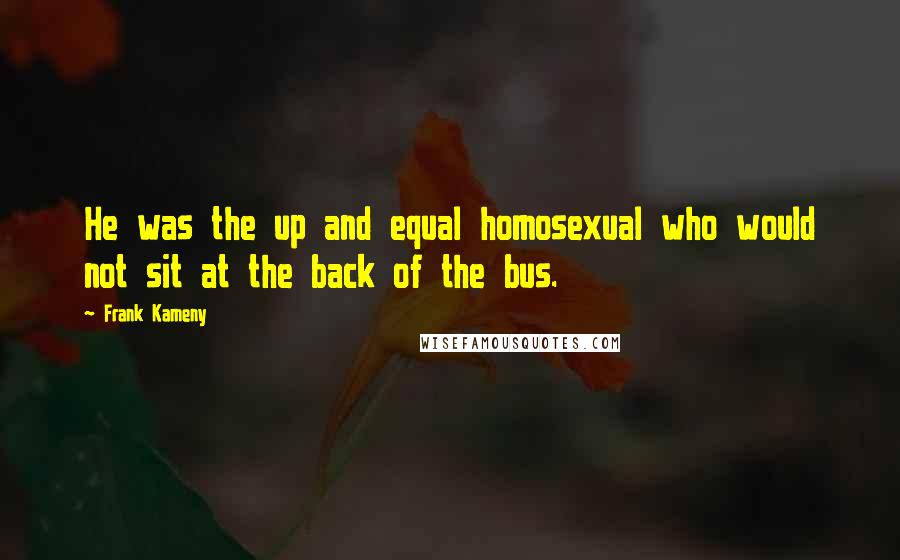 Frank Kameny Quotes: He was the up and equal homosexual who would not sit at the back of the bus.