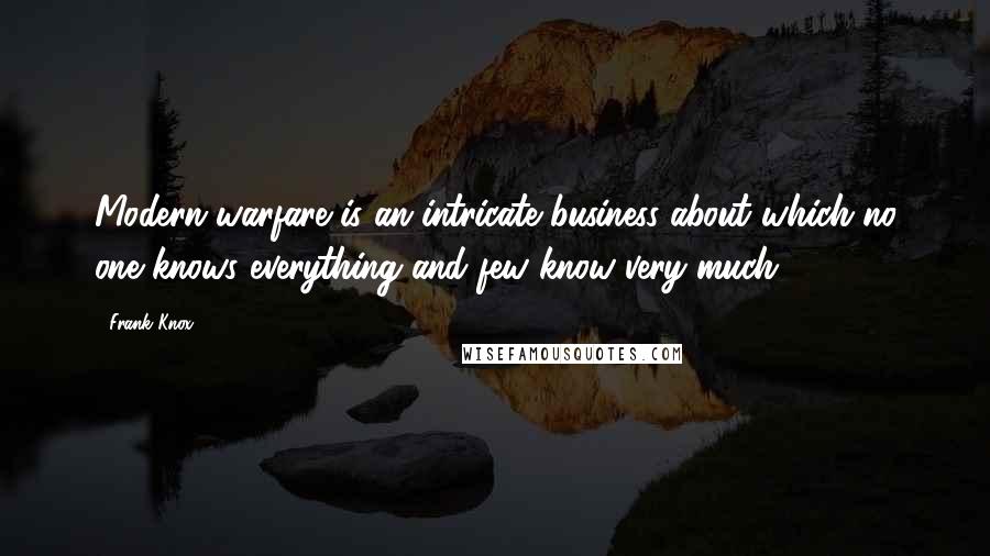Frank Knox Quotes: Modern warfare is an intricate business about which no one knows everything and few know very much.