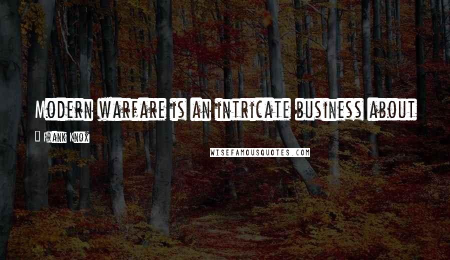 Frank Knox Quotes: Modern warfare is an intricate business about which no one knows everything and few know very much.