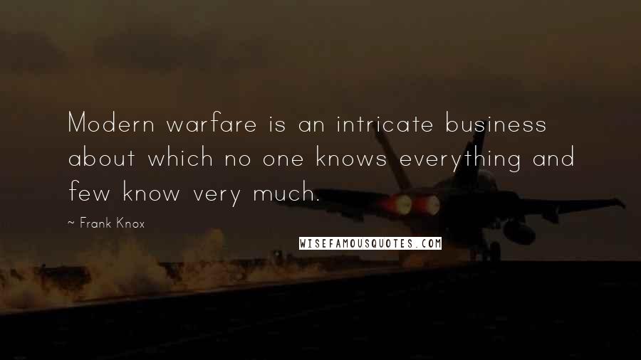 Frank Knox Quotes: Modern warfare is an intricate business about which no one knows everything and few know very much.