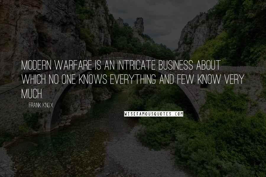 Frank Knox Quotes: Modern warfare is an intricate business about which no one knows everything and few know very much.