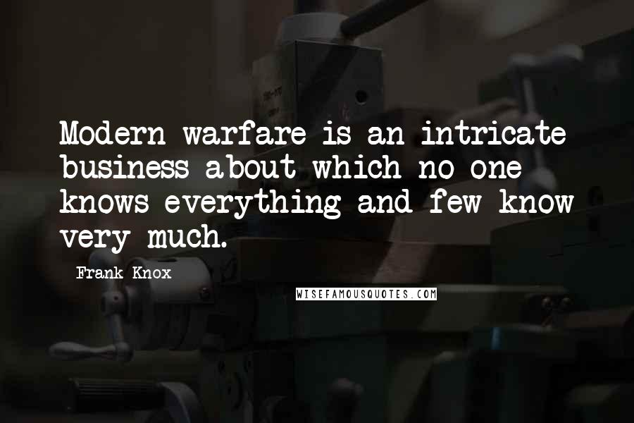 Frank Knox Quotes: Modern warfare is an intricate business about which no one knows everything and few know very much.
