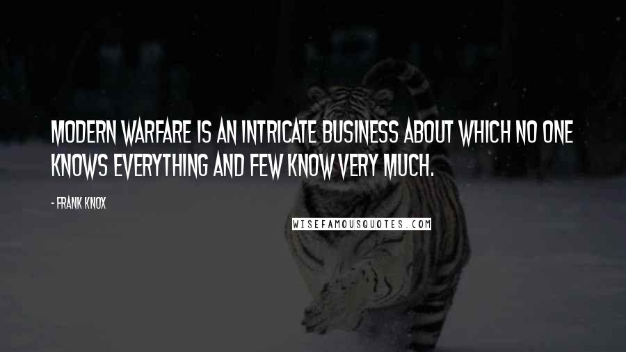Frank Knox Quotes: Modern warfare is an intricate business about which no one knows everything and few know very much.