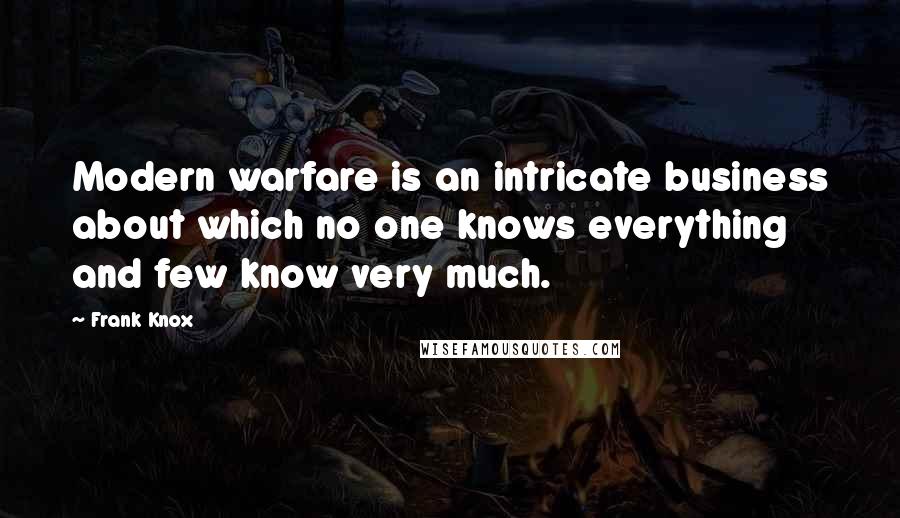 Frank Knox Quotes: Modern warfare is an intricate business about which no one knows everything and few know very much.