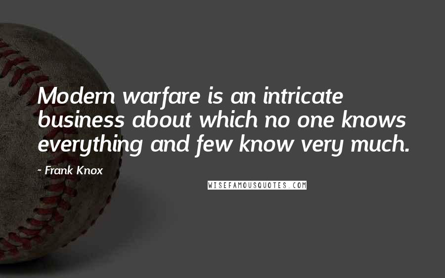 Frank Knox Quotes: Modern warfare is an intricate business about which no one knows everything and few know very much.