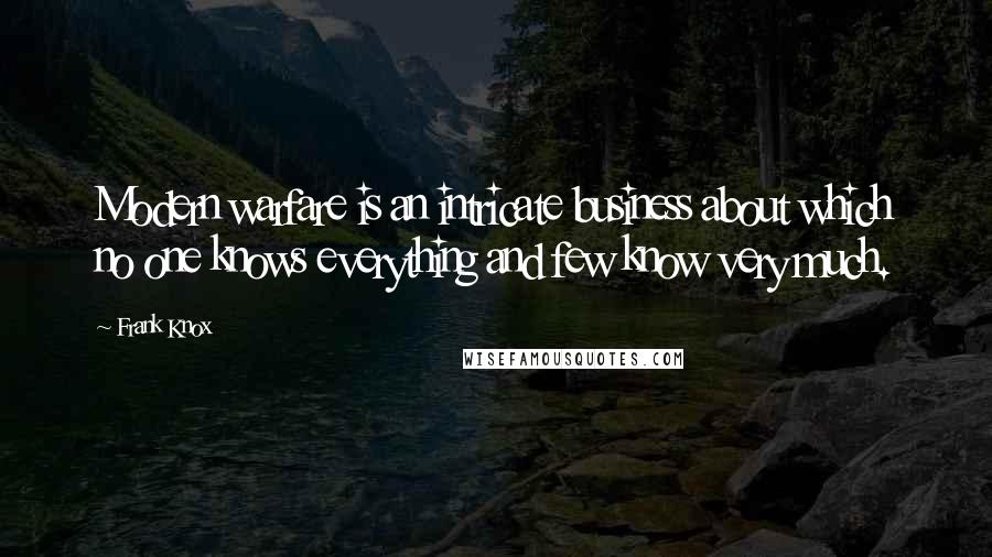 Frank Knox Quotes: Modern warfare is an intricate business about which no one knows everything and few know very much.
