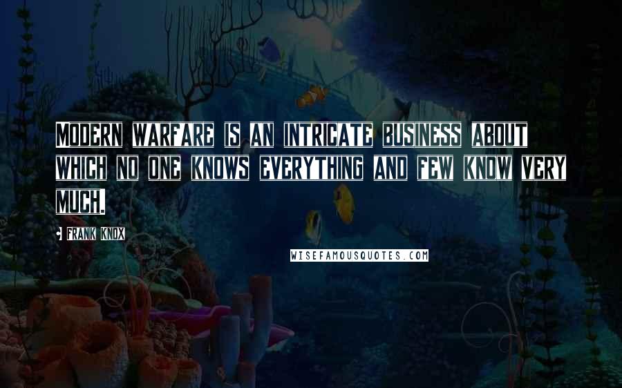 Frank Knox Quotes: Modern warfare is an intricate business about which no one knows everything and few know very much.