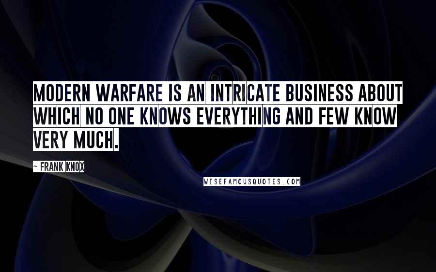 Frank Knox Quotes: Modern warfare is an intricate business about which no one knows everything and few know very much.