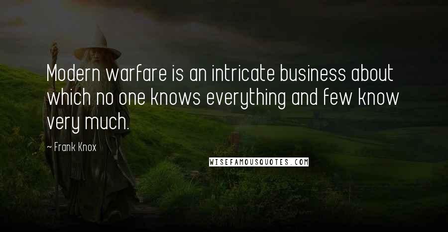 Frank Knox Quotes: Modern warfare is an intricate business about which no one knows everything and few know very much.