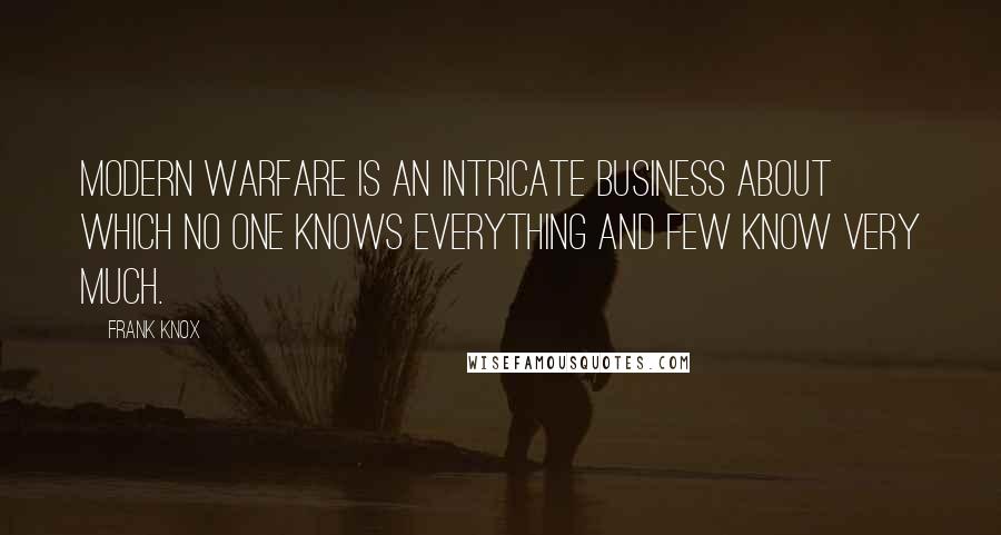Frank Knox Quotes: Modern warfare is an intricate business about which no one knows everything and few know very much.