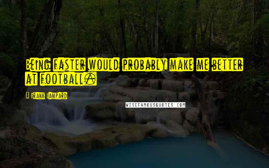 Frank Lampard Quotes: Being faster would probably make me better at football.