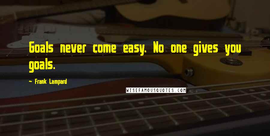 Frank Lampard Quotes: Goals never come easy. No one gives you goals.