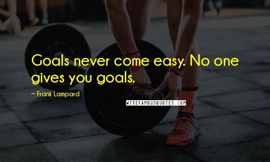 Frank Lampard Quotes: Goals never come easy. No one gives you goals.