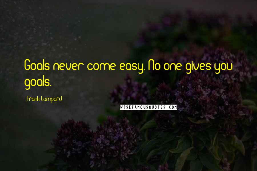 Frank Lampard Quotes: Goals never come easy. No one gives you goals.