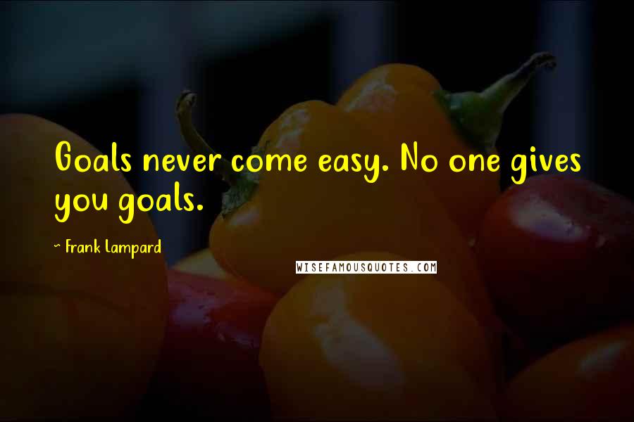 Frank Lampard Quotes: Goals never come easy. No one gives you goals.