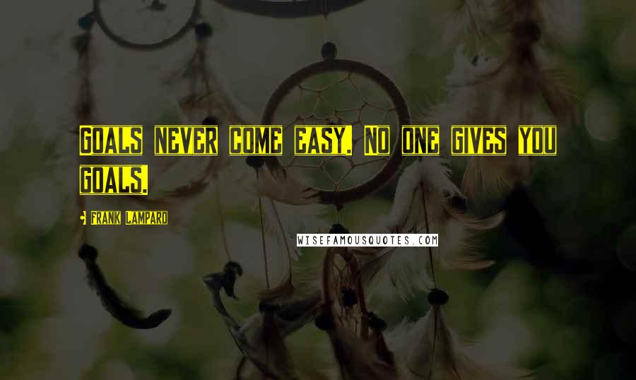 Frank Lampard Quotes: Goals never come easy. No one gives you goals.