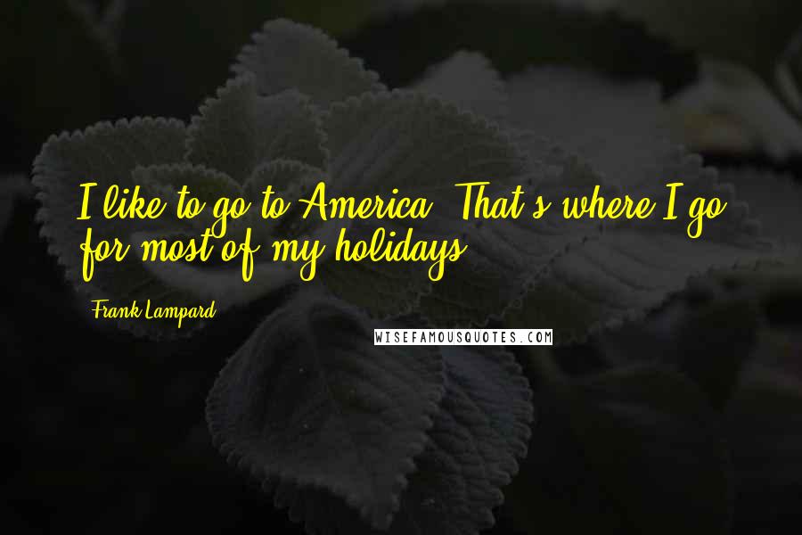 Frank Lampard Quotes: I like to go to America. That's where I go for most of my holidays.