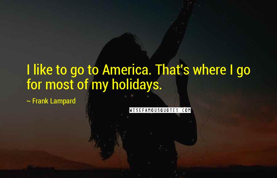 Frank Lampard Quotes: I like to go to America. That's where I go for most of my holidays.