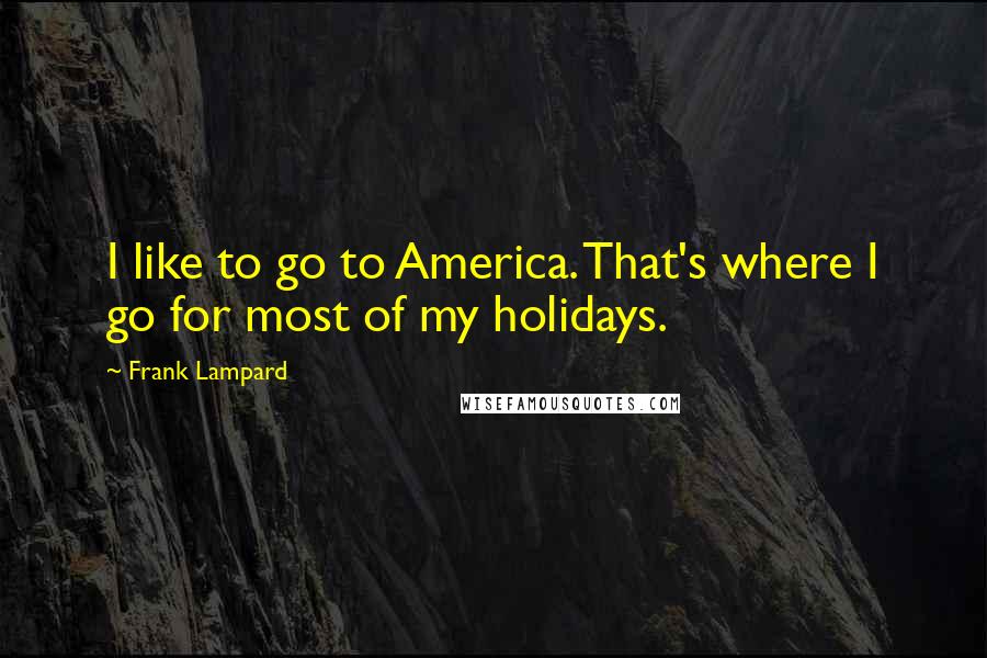 Frank Lampard Quotes: I like to go to America. That's where I go for most of my holidays.