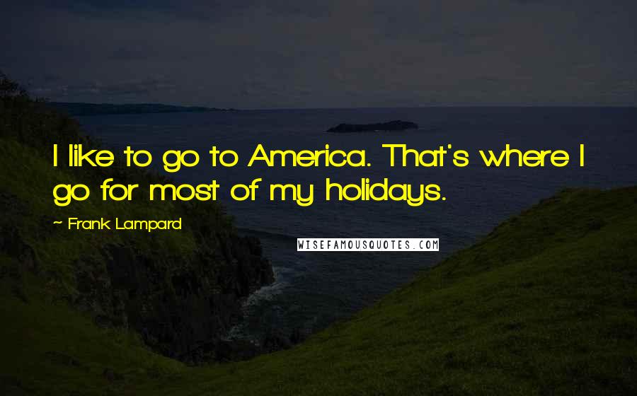 Frank Lampard Quotes: I like to go to America. That's where I go for most of my holidays.