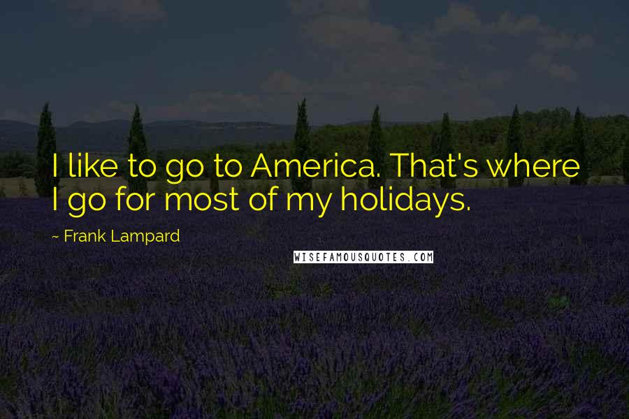 Frank Lampard Quotes: I like to go to America. That's where I go for most of my holidays.
